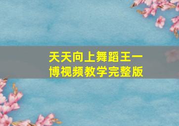 天天向上舞蹈王一博视频教学完整版