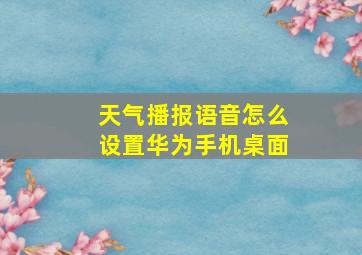 天气播报语音怎么设置华为手机桌面