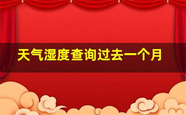 天气湿度查询过去一个月