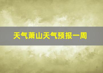 天气萧山天气预报一周