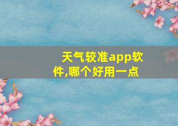 天气较准app软件,哪个好用一点