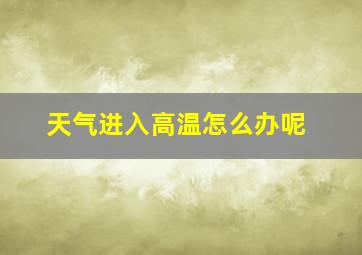 天气进入高温怎么办呢