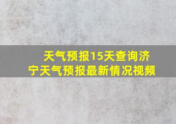 天气预报15天查询济宁天气预报最新情况视频