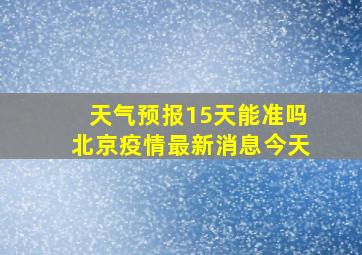 天气预报15天能准吗北京疫情最新消息今天