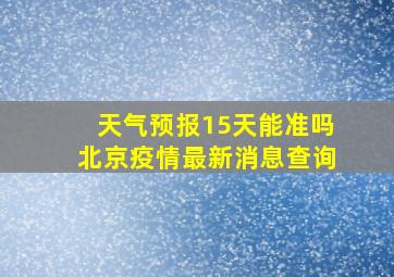 天气预报15天能准吗北京疫情最新消息查询