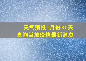 天气预报1月份30天查询当地疫情最新消息