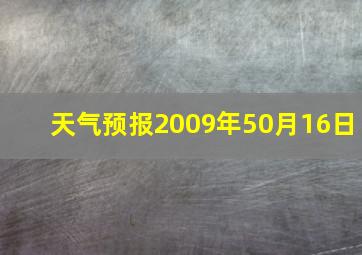 天气预报2009年50月16日