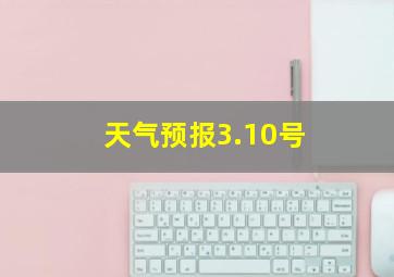 天气预报3.10号