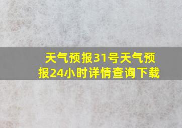 天气预报31号天气预报24小时详情查询下载