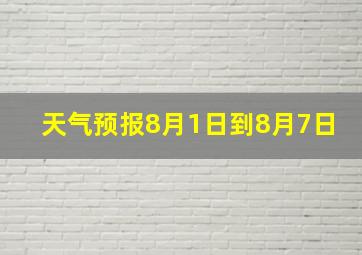 天气预报8月1日到8月7日