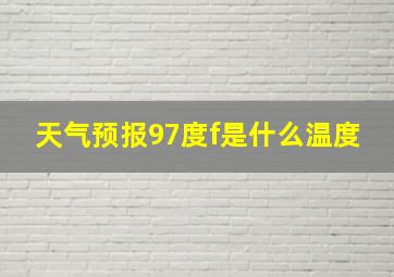 天气预报97度f是什么温度