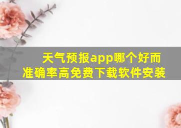 天气预报app哪个好而准确率高免费下载软件安装