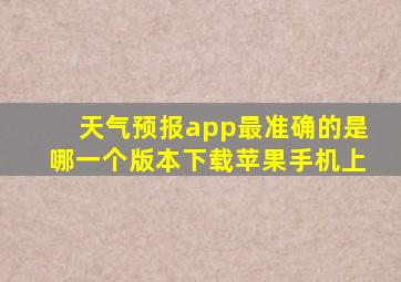 天气预报app最准确的是哪一个版本下载苹果手机上