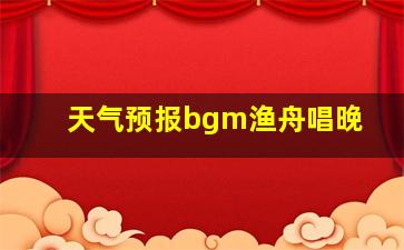 天气预报bgm渔舟唱晚