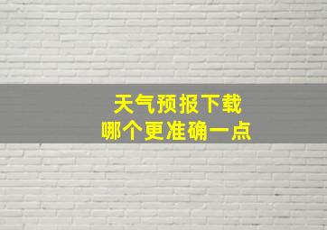 天气预报下载哪个更准确一点