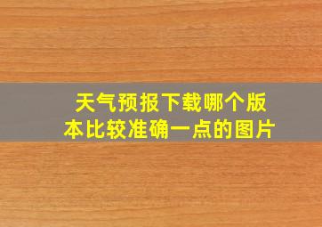 天气预报下载哪个版本比较准确一点的图片