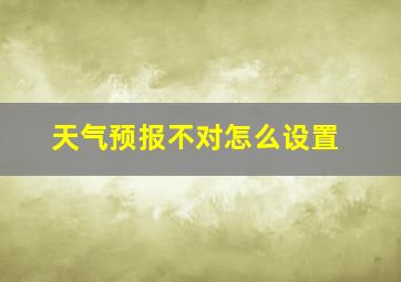 天气预报不对怎么设置