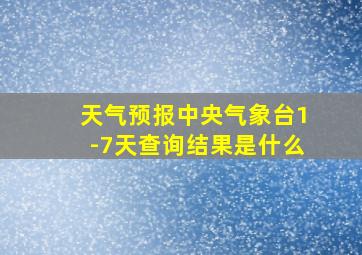 天气预报中央气象台1-7天查询结果是什么