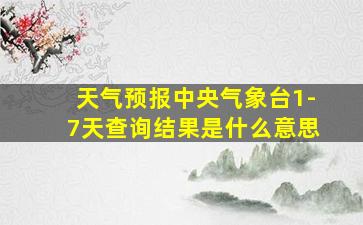 天气预报中央气象台1-7天查询结果是什么意思