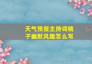 天气预报主持词稿子幽默风趣怎么写