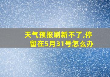 天气预报刷新不了,停留在5月31号怎么办