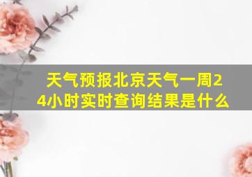 天气预报北京天气一周24小时实时查询结果是什么