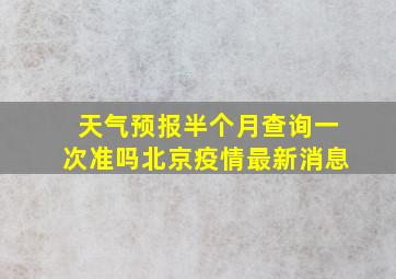 天气预报半个月查询一次准吗北京疫情最新消息