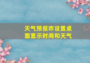 天气预报咋设置桌面显示时间和天气