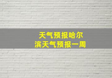 天气预报哈尔滨天气预报一周