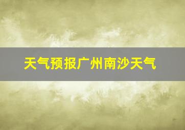 天气预报广州南沙天气