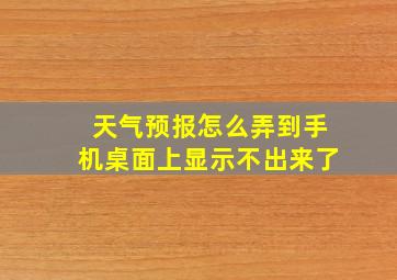 天气预报怎么弄到手机桌面上显示不出来了