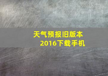 天气预报旧版本2016下载手机