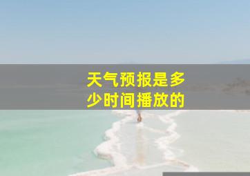 天气预报是多少时间播放的