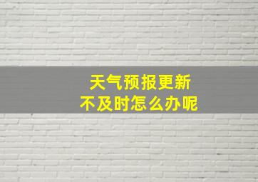 天气预报更新不及时怎么办呢