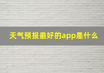 天气预报最好的app是什么