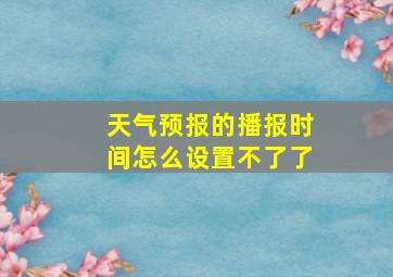 天气预报的播报时间怎么设置不了了