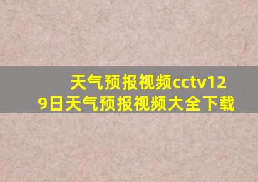 天气预报视频cctv129日天气预报视频大全下载