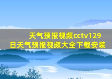 天气预报视频cctv129日天气预报视频大全下载安装