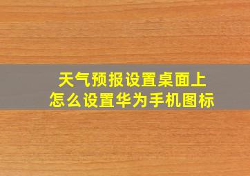 天气预报设置桌面上怎么设置华为手机图标