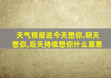 天气预报说今天想你,明天想你,后天持续想你什么意思