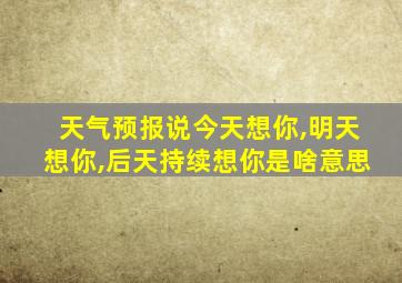 天气预报说今天想你,明天想你,后天持续想你是啥意思