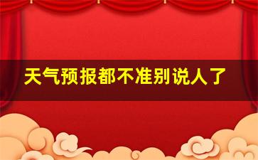 天气预报都不准别说人了