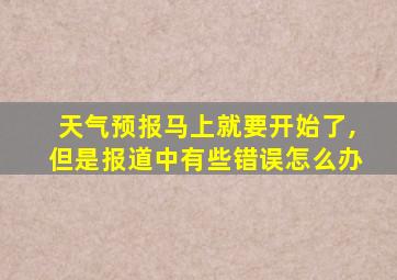 天气预报马上就要开始了,但是报道中有些错误怎么办