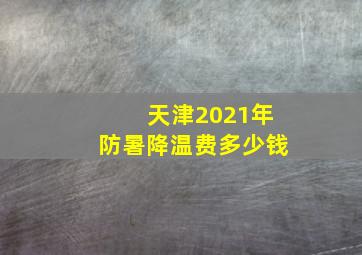 天津2021年防暑降温费多少钱