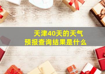 天津40天的天气预报查询结果是什么