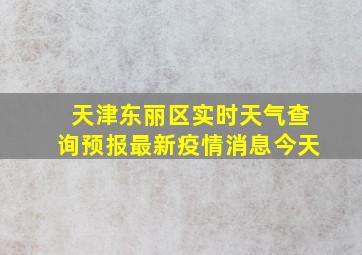 天津东丽区实时天气查询预报最新疫情消息今天