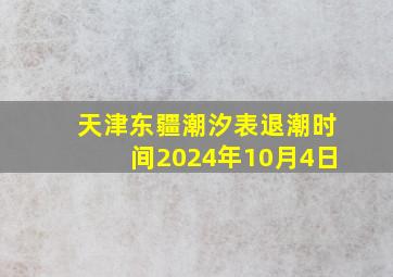 天津东疆潮汐表退潮时间2024年10月4日