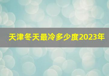 天津冬天最冷多少度2023年