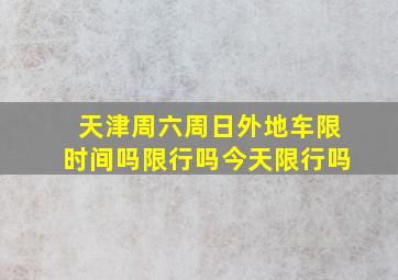 天津周六周日外地车限时间吗限行吗今天限行吗