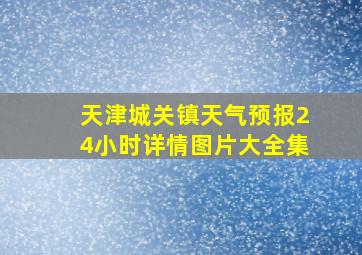 天津城关镇天气预报24小时详情图片大全集